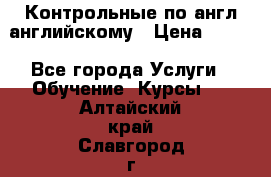 Контрольные по англ английскому › Цена ­ 300 - Все города Услуги » Обучение. Курсы   . Алтайский край,Славгород г.